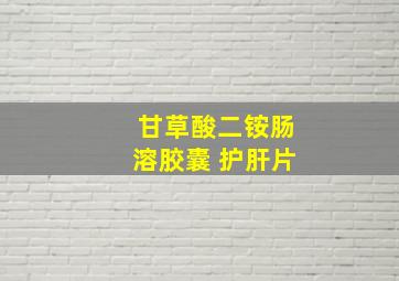 甘草酸二铵肠溶胶囊 护肝片